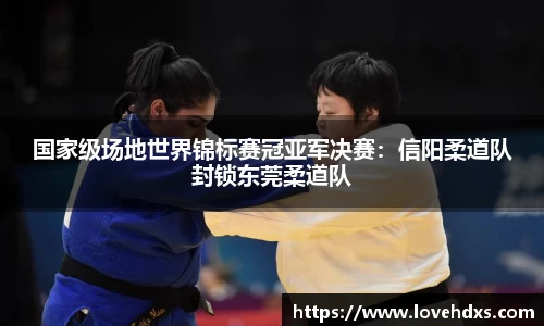 国家级场地世界锦标赛冠亚军决赛：信阳柔道队封锁东莞柔道队
