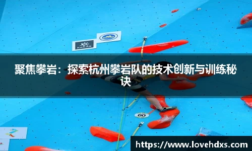 聚焦攀岩：探索杭州攀岩队的技术创新与训练秘诀