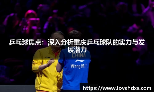 乒乓球焦点：深入分析重庆乒乓球队的实力与发展潜力