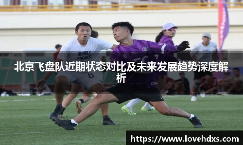北京飞盘队近期状态对比及未来发展趋势深度解析