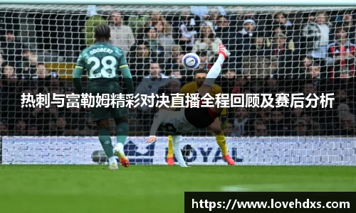 热刺与富勒姆精彩对决直播全程回顾及赛后分析